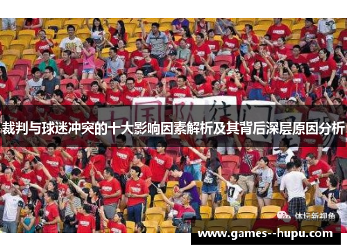 裁判与球迷冲突的十大影响因素解析及其背后深层原因分析 裁判与球迷冲突的十大影响因素解析及其背后深层原因分析
