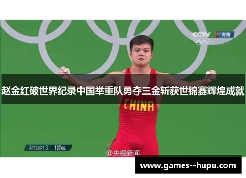 赵金红破世界纪录中国举重队勇夺三金斩获世锦赛辉煌成就