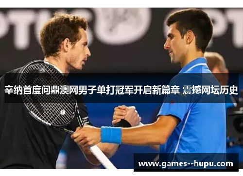 辛纳首度问鼎澳网男子单打冠军开启新篇章 震撼网坛历史 辛纳首度问鼎澳网男子单打冠军开启新篇章 震撼网坛历史