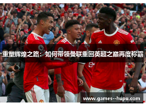 重塑辉煌之路：如何带领曼联重回英超之巅再度称霸