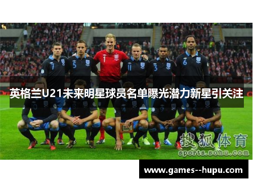 英格兰U21未来明星球员名单曝光潜力新星引关注