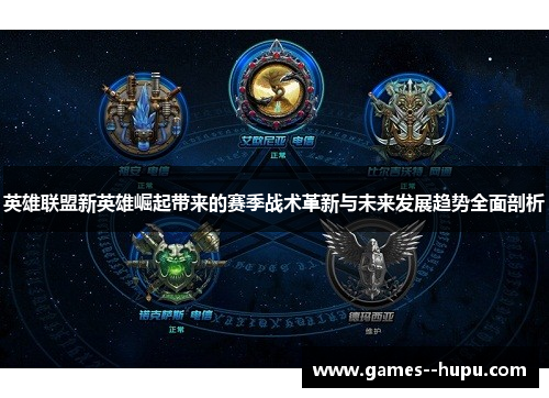 英雄联盟新英雄崛起带来的赛季战术革新与未来发展趋势全面剖析