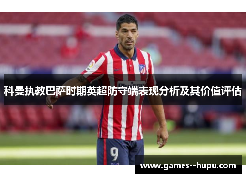 科曼执教巴萨时期英超防守端表现分析及其价值评估
