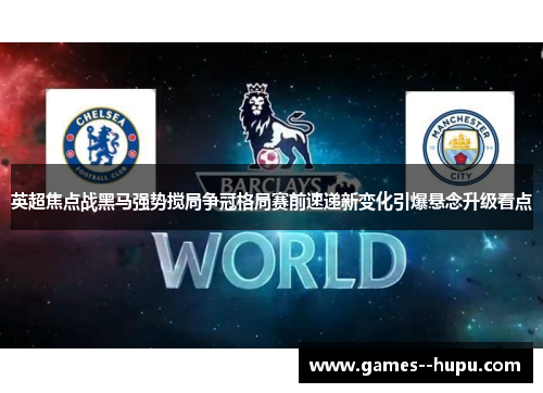 英超焦点战黑马强势搅局争冠格局赛前速递新变化引爆悬念升级看点 英超焦点战黑马强势搅局争冠格局赛前速递新变化引爆悬念升级看点