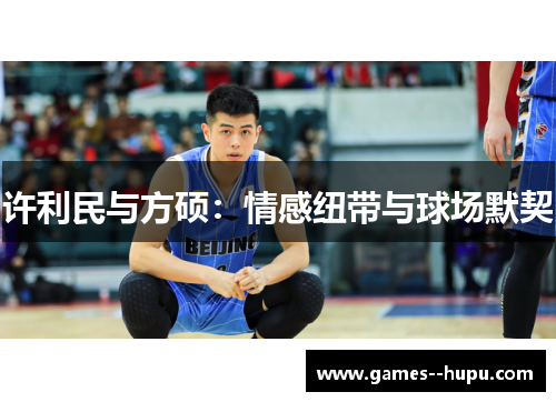 许利民与方硕:情感纽带与球场默契 许利民与方硕:情感纽带与球场默契
