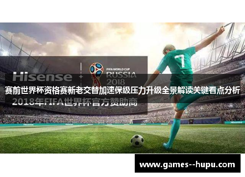 赛前世界杯资格赛新老交替加速保级压力升级全景解读关键看点分析