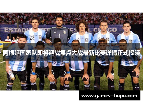 阿根廷国家队即将迎战焦点大战最新比赛详情正式揭晓 阿根廷国家队即将迎战焦点大战最新比赛详情正式揭晓