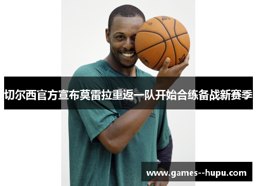 切尔西官方宣布莫雷拉重返一队开始合练备战新赛季