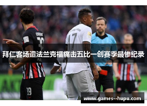 拜仁客场遭法兰克福痛击五比一创赛季最惨纪录