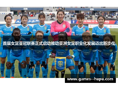 首届女足亚冠联赛正式启动推动亚洲女足职业化发展迈出新步伐