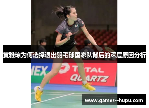 黄雅琼为何选择退出羽毛球国家队背后的深层原因分析