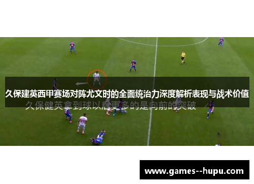 久保建英西甲赛场对阵尤文时的全面统治力深度解析表现与战术价值 久保建英西甲赛场对阵尤文时的全面统治力深度解析表现与战术价值