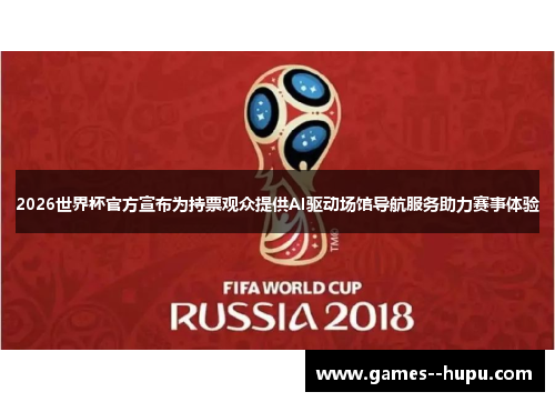 2026世界杯官方宣布为持票观众提供AI驱动场馆导航服务助力赛事体验