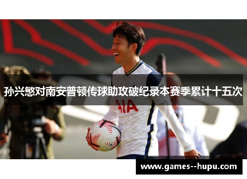 孙兴慜对南安普顿传球助攻破纪录本赛季累计十五次 孙兴慜对南安普顿传球助攻破纪录本赛季累计十五次