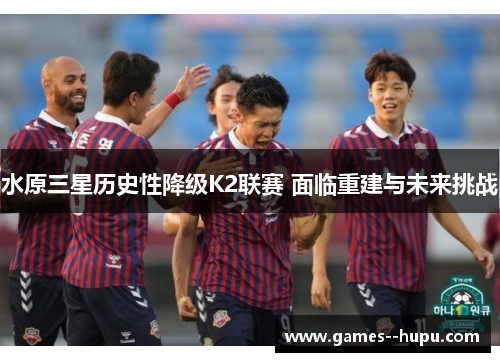 /uploads/images/20260616/shui-yuan-san-xing-li-shi-xing-jiang-ji-k2-lian-sai-mian-lin-chong-jian-yu-wei-lai-tiao-zhan.webp